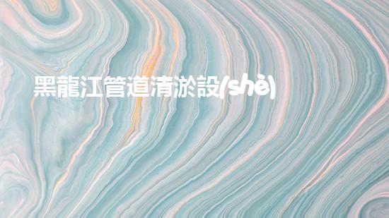 黑龍江管道清淤設(shè)備公司：解決管道難題，重塑流暢通道！